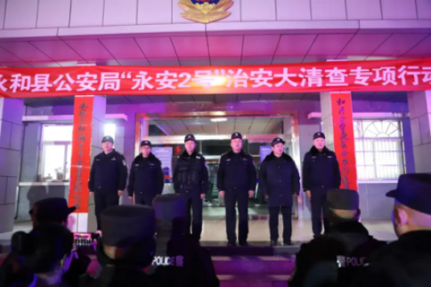 临汾永和公安局开展“永安2号”治安大清查，全力守护元宵节平安