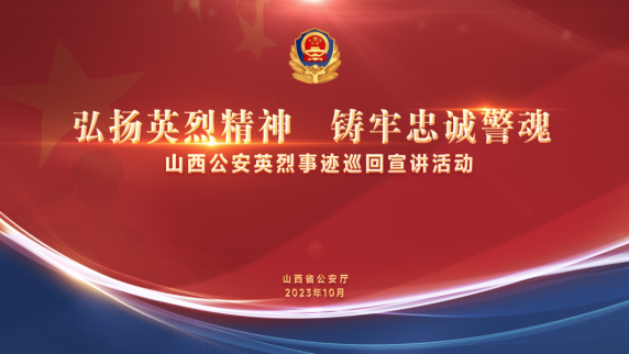 山西省公安厅举办“弘扬英烈精神  铸牢忠诚警魂”山西公安英烈事迹巡回宣讲活动