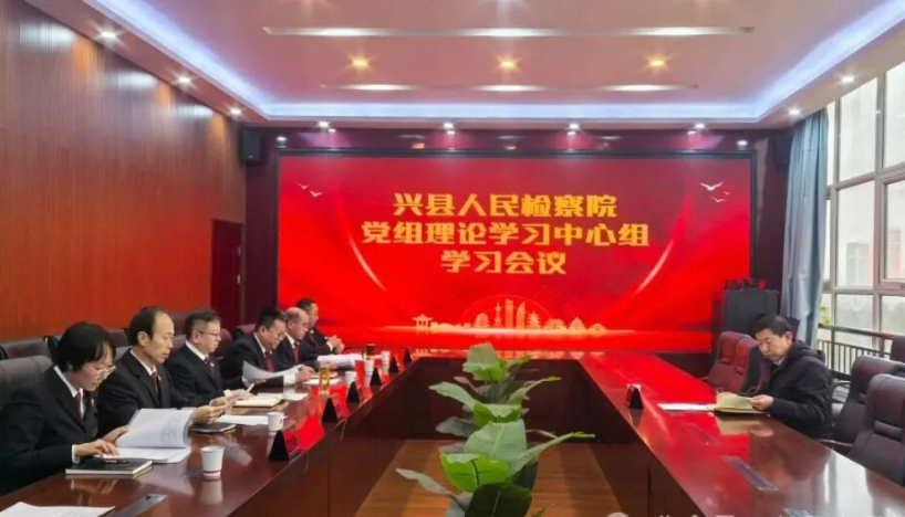 深学笃行聚合力  接续奋斗开新局——吕梁兴县人民检察院召开党组理论学习中心组会议