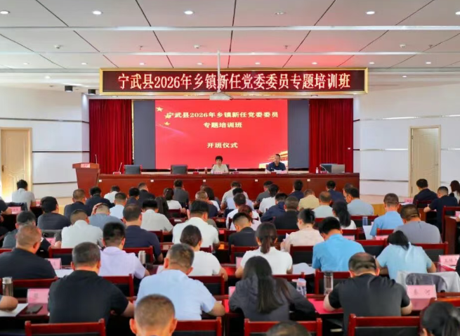 忻州宁武县2026年乡（镇）新任党委委员专题培训班开班